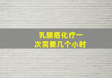 乳腺癌化疗一次需要几个小时