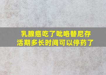 乳腺癌吃了吡咯替尼存活期多长时间可以停药了