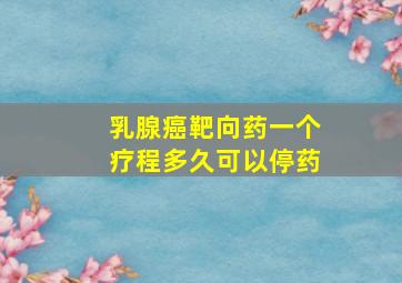 乳腺癌靶向药一个疗程多久可以停药