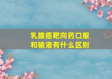 乳腺癌靶向药口服和输液有什么区别