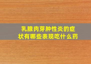 乳腺肉芽肿性炎的症状有哪些表现吃什么药