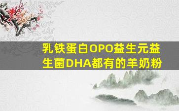 乳铁蛋白OPO益生元益生菌DHA都有的羊奶粉