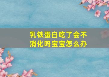 乳铁蛋白吃了会不消化吗宝宝怎么办