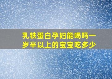 乳铁蛋白孕妇能喝吗一岁半以上的宝宝吃多少