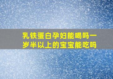 乳铁蛋白孕妇能喝吗一岁半以上的宝宝能吃吗