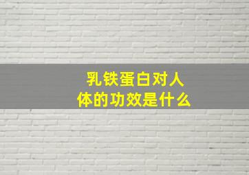 乳铁蛋白对人体的功效是什么