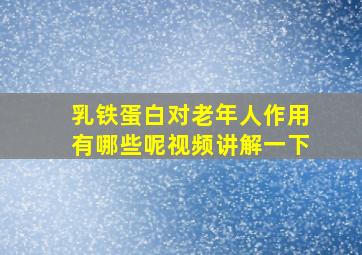 乳铁蛋白对老年人作用有哪些呢视频讲解一下