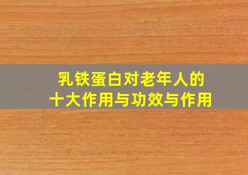 乳铁蛋白对老年人的十大作用与功效与作用