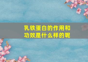 乳铁蛋白的作用和功效是什么样的呢