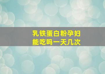 乳铁蛋白粉孕妇能吃吗一天几次