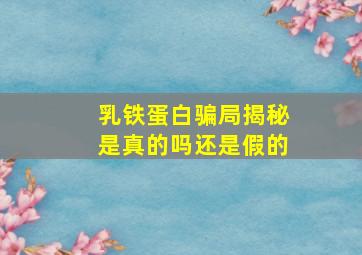 乳铁蛋白骗局揭秘是真的吗还是假的