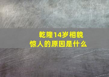 乾隆14岁相貌惊人的原因是什么