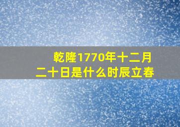 乾隆1770年十二月二十日是什么时辰立春