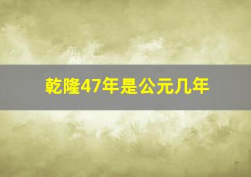 乾隆47年是公元几年