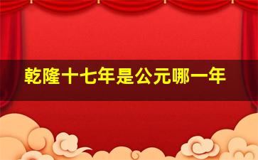 乾隆十七年是公元哪一年