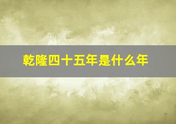 乾隆四十五年是什么年