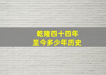 乾隆四十四年至今多少年历史