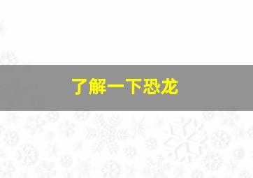 了解一下恐龙