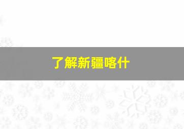 了解新疆喀什