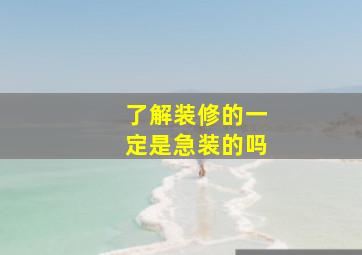 了解装修的一定是急装的吗