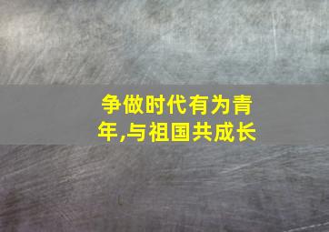 争做时代有为青年,与祖国共成长