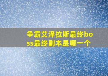 争霸艾泽拉斯最终boss最终副本是哪一个