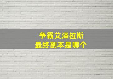 争霸艾泽拉斯最终副本是哪个