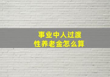 事业中人过渡性养老金怎么算