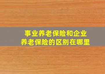 事业养老保险和企业养老保险的区别在哪里