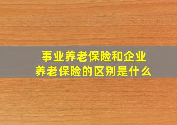 事业养老保险和企业养老保险的区别是什么