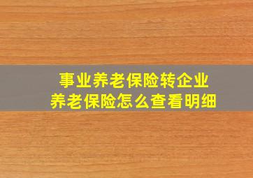 事业养老保险转企业养老保险怎么查看明细