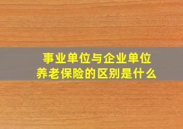 事业单位与企业单位养老保险的区别是什么