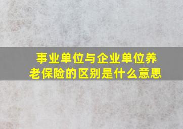 事业单位与企业单位养老保险的区别是什么意思