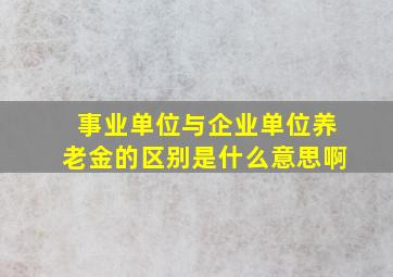 事业单位与企业单位养老金的区别是什么意思啊