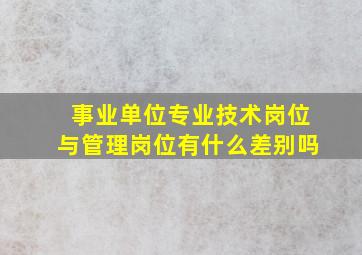 事业单位专业技术岗位与管理岗位有什么差别吗