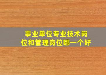 事业单位专业技术岗位和管理岗位哪一个好