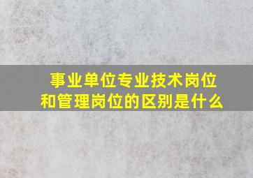 事业单位专业技术岗位和管理岗位的区别是什么