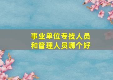 事业单位专技人员和管理人员哪个好