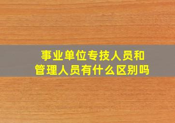 事业单位专技人员和管理人员有什么区别吗