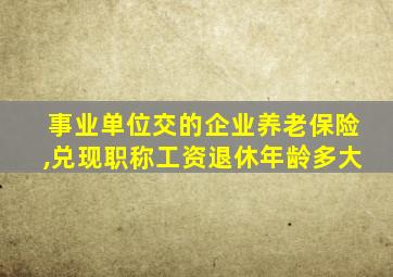 事业单位交的企业养老保险,兑现职称工资退休年龄多大