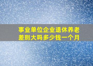 事业单位企业退休养老差别大吗多少钱一个月