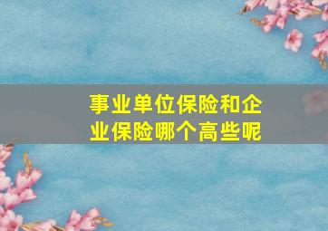 事业单位保险和企业保险哪个高些呢