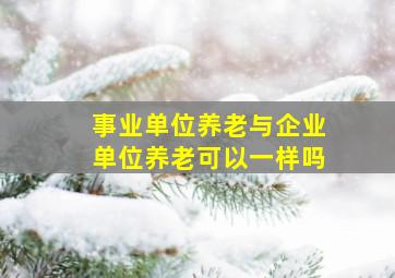 事业单位养老与企业单位养老可以一样吗