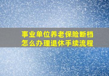 事业单位养老保险断档怎么办理退休手续流程