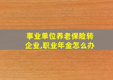 事业单位养老保险转企业,职业年金怎么办