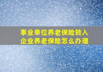 事业单位养老保险转入企业养老保险怎么办理