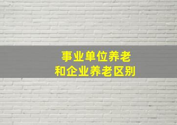 事业单位养老和企业养老区别