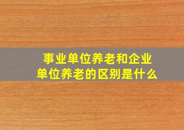 事业单位养老和企业单位养老的区别是什么