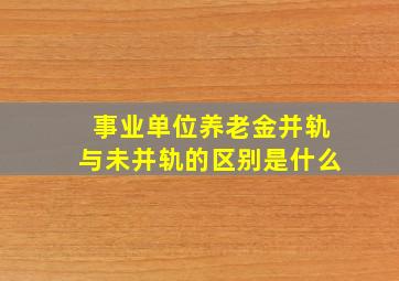 事业单位养老金并轨与未并轨的区别是什么