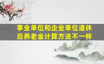 事业单位和企业单位退休后养老金计算方法不一样